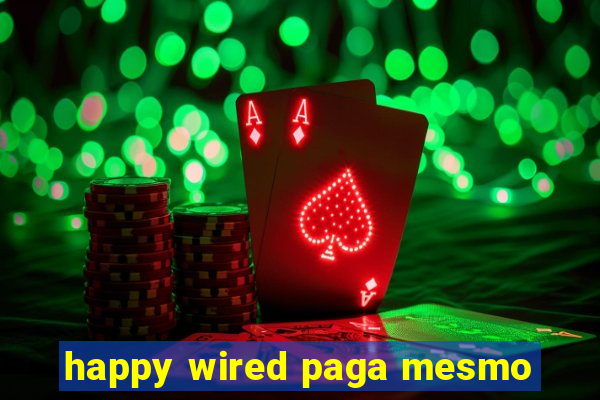 happy wired paga mesmo